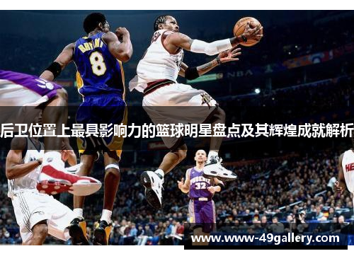 后卫位置上最具影响力的篮球明星盘点及其辉煌成就解析