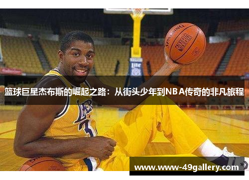 篮球巨星杰布斯的崛起之路：从街头少年到NBA传奇的非凡旅程