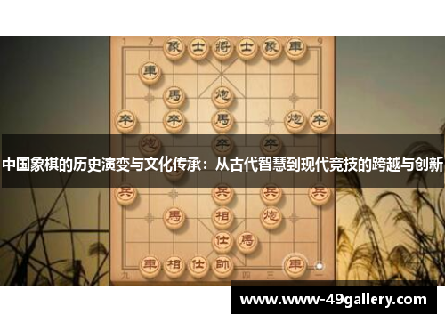 中国象棋的历史演变与文化传承：从古代智慧到现代竞技的跨越与创新