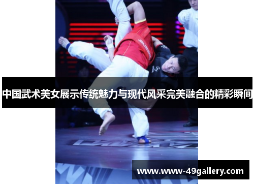 中国武术美女展示传统魅力与现代风采完美融合的精彩瞬间